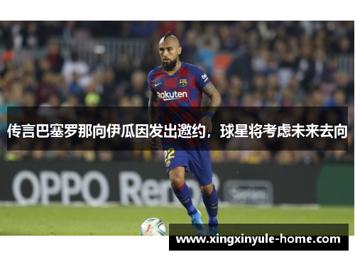 传言巴塞罗那向伊瓜因发出邀约，球星将考虑未来去向