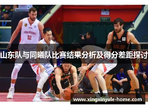 山东队与同曦队比赛结果分析及得分差距探讨